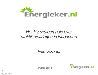 Energieker

                           Het PV systeemhuis over
                        praktijkervaringen in Nederland


                                 Frits Verhoef


                                22 april 2010
   1

vrijdag 23 april 2010
 