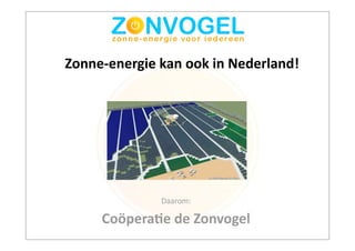 Zonne-­‐energie	
  kan	
  ook	
  in	
  Nederland!




                    Daarom:

       Coöpera3e	
  de	
  Zonvogel
 