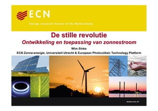 De stille revolutie
   Ontwikkeling en toepassing van zonnestroom
                                     Wim Sinke
ECN Zonne-energie, Universiteit Utrecht & European Photovoltaic Technology Platform
 