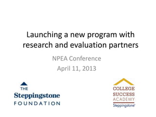 Launching a new program with
research and evaluation partners
        NPEA Conference
         April 11, 2013
 