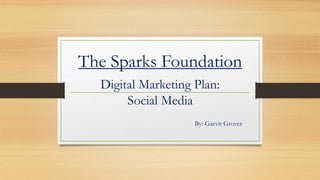 The Sparks Foundation
Digital Marketing Plan:
Social Media
By: Garvit Grover
 