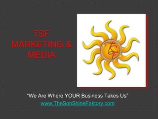 TSF Marketing & media “We Are Where YOUR Business Takes Us” www.TheSonShineFaktory.com 