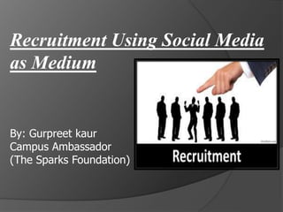 Recruitment Using Social Media
as Medium
By: Gurpreet kaur
Campus Ambassador
(The Sparks Foundation)
 