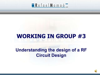 WORKING IN GROUP #3 Understanding the design of a RF Circuit Design 