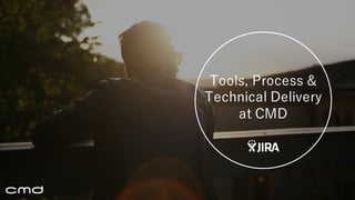 Tools,  Process  &  
Technical  Delivery  
at  CMD
 
