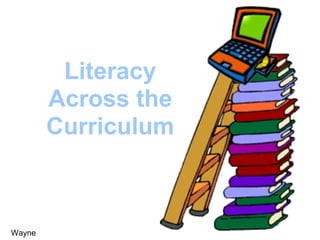 Literacy
        Across the
        Curriculum



Wayne
 