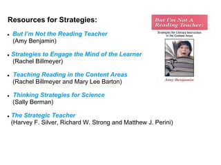 Resources for Strategies:
●   But I’m Not the Reading Teacher
    (Amy Benjamin)

●   Strategies to Engage the Mind of the...