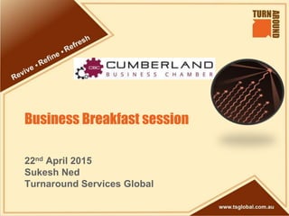 22nd April 2015
Sukesh Ned
Turnaround Services Global
Business Breakfast session
 