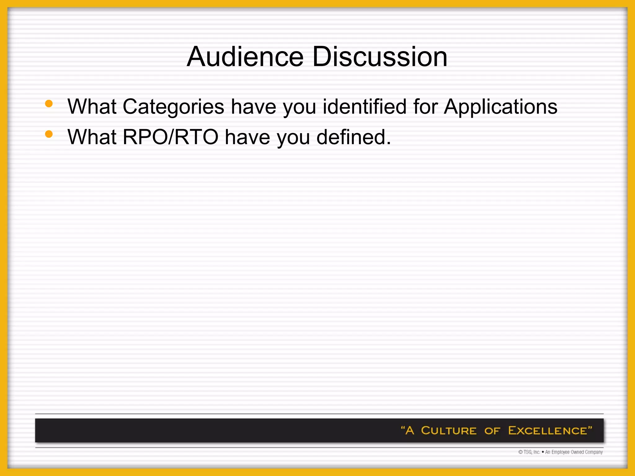 Audience Discussion
•   What Categories have you identified for Applications
•   What RPO/RTO have you defined.
 