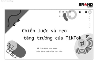 Chiến lược và mẹo
tăng trưởng của TikTok
Trưởng nhóm kỹ thuật số cấp cao @ Toong
Lê Tĩnh Minh biên soạn
Machine Translated by Google
 
