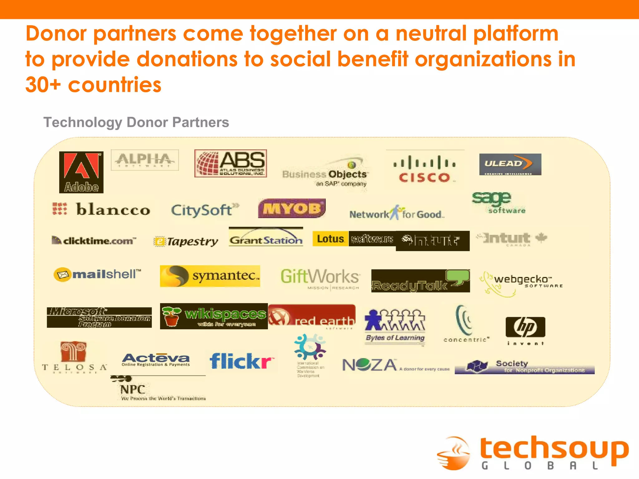Donor partners come together on a neutral platform to provide donations to social benefit organizations in 30+ countries Technology Donor Partners 
