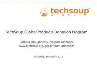 TechSoup Global Products Donation Program

      Barbara Shaughnessy, Program Manager
      www.techsoup.org/get-product-donations


                UPDATED JANUARY 2013
 