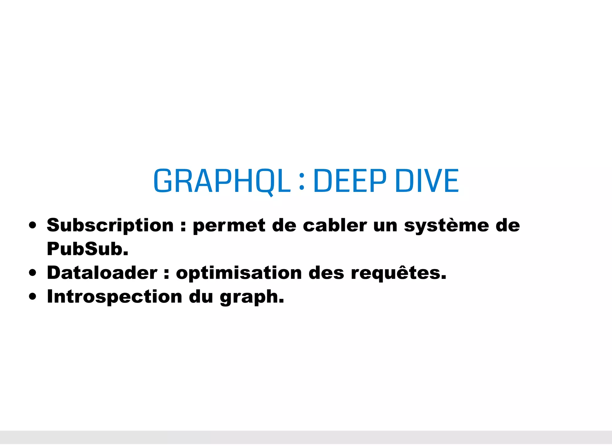 GRAPHQL : DEEP DIVE Subscription : permet de cabler un système de PubSub. Dataloader : optimisation des requêtes. Introspection du graph. 
