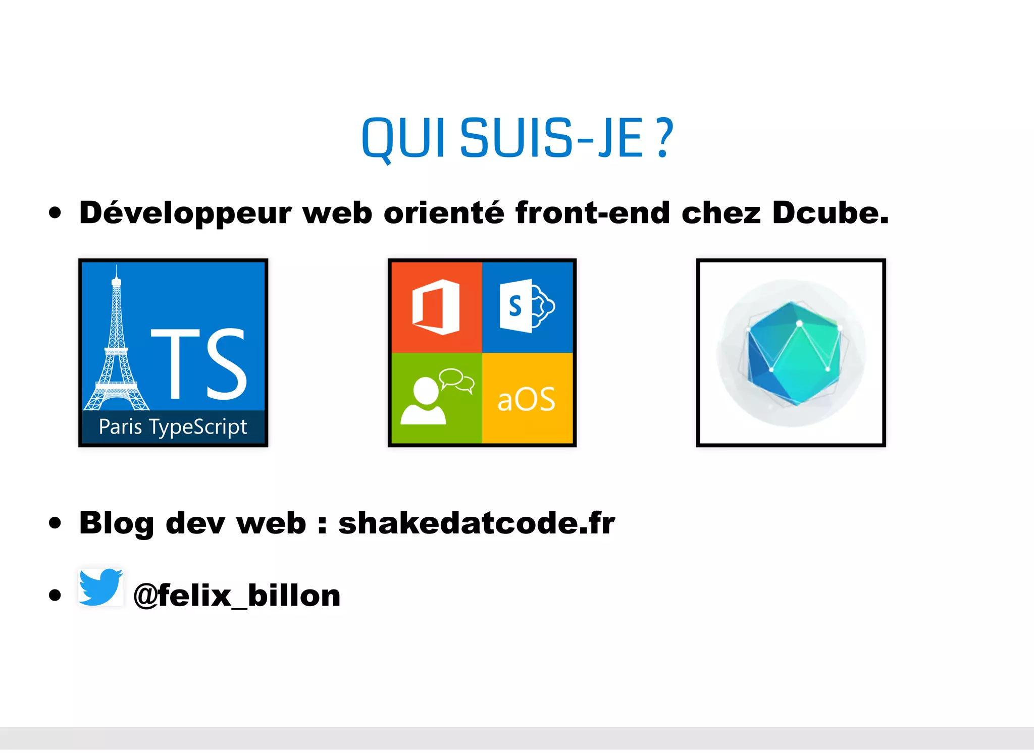 QUI SUIS-JE ? Développeur web orienté front-end chez Dcube. Blog dev web : shakedatcode.fr @felix_billon 