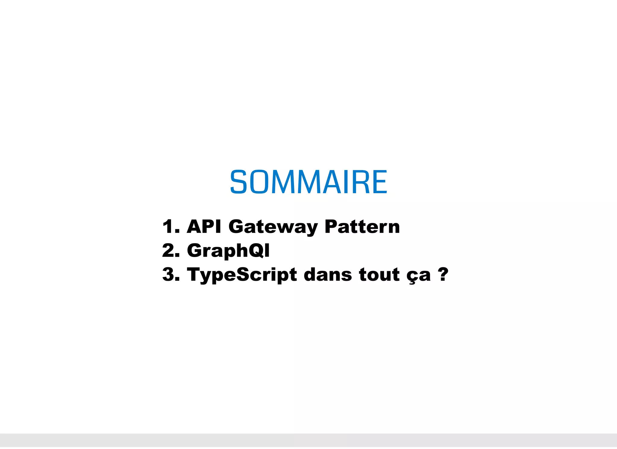 SOMMAIRE 1. API Gateway Pattern 2. GraphQl 3. TypeScript dans tout ça ? 