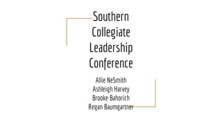 Southern
Collegiate
Leadership
Conference
Allie NeSmith
Ashleigh Harvey
Brooke Bahorich
Regan Baumgartner
 