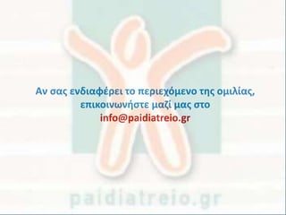 Αν σας ενδιαφέρει το περιεχόμενο της ομιλίας,
επικοινωνήστε μαζί μας στο
info@paidiatreio.gr
 