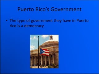 Puerto Rico’s Government
• The type of government they have in Puerto
rico is a democracy.
 