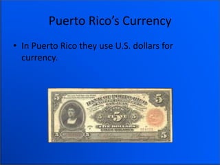Puerto Rico’s Currency
• In Puerto Rico they use U.S. dollars for
currency.
 
