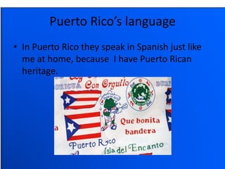 Puerto Rico’s language
• In Puerto Rico they speak in Spanish just like
me at home, because I have Puerto Rican
heritage.
 