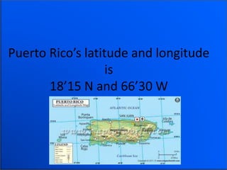 Puerto Rico’s latitude and longitude
is
18’15 N and 66’30 W
 