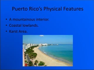 Puerto Rico’s Physical Features
• A mountainous interior.
• Coastal lowlands.
• Karst Area.
 