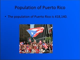 Population of Puerto Rico
• The population of Puerto Rico is 418,140.
 