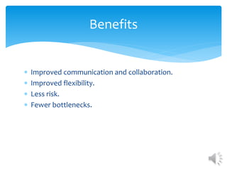  Improved communication and collaboration.
 Improved flexibility.
 Less risk.
 Fewer bottlenecks.
Benefits
 