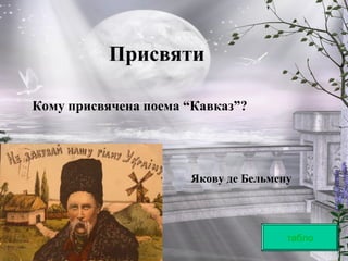 Присвяти
табло
Кому присвячена поема “Кавказ”?
Якову де Бельмену
 