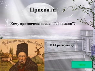 Присвяти
табло
Кому присвячена поема “Гайдамаки”?
В.І.Григоровичу
 