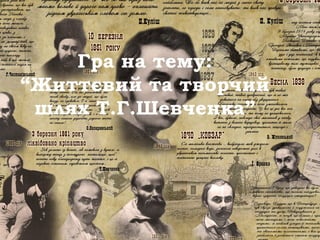 Гра на тему:
“Життєвий та творчий
шлях Т.Г.Шевченка”
 