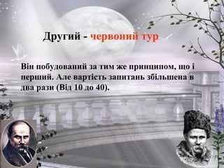 Другий - червоний тур
Він побудований за тим же принципом, що і
перший. Але вартість запитань збільшена в
два рази (Від 10 до 40).
 