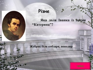 Різне
Яка доля Іванка із поеми
“Катерина”?
табло
Жебрак біля кобзаря, поводир
 