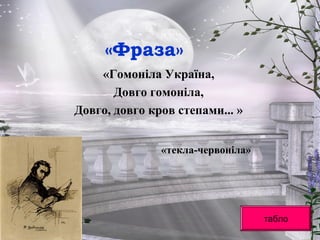 «Фраза»
«Гомоніла Україна,
Довго гомоніла,
Довго, довго кров степами... »
табло
«текла-червоніла»
 