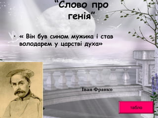 “Слово про
генія”
• « Він був сином мужика і став
володарем у царстві духа»
Іван Франко
табло
 
