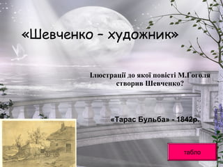 «Шевченко – художник»
«Тарас Бульба» - 1842р.
табло
Ілюстрації до якої повісті М.Гоголя
створив Шевченко?
 