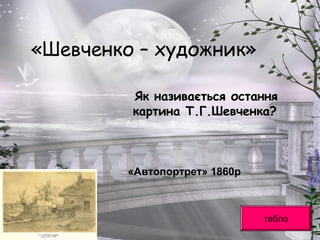 «Шевченко – художник»
Як називається остання
картина Т.Г.Шевченка?
табло
«Автопортрет» 1860р
 