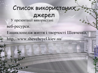 Список використаних
джерел
У презентації використані
веб-ресурси.
Енциклопедія життя і творчості Шевченка,
http://www.shevchcycl.kiev.ua/
 