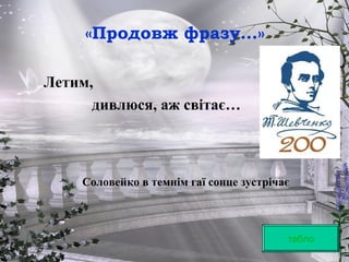 табло
Летим,
дивлюся, аж світає…
Соловейко в темнім гаї сонце зустрічає
«Продовж фразу…»
 