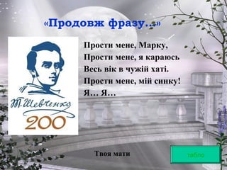 Прости мене, Марку,
Прости мене, я караюсь
Весь вік в чужій хаті.
Прости мене, мій синку!
Я… Я…
Твоя мати табло
«Продовж фразу…»
 