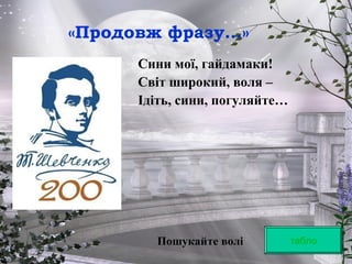 «Продовж фразу…»
Сини мої, гайдамаки!
Світ широкий, воля –
Ідіть, сини, погуляйте…
таблоПошукайте волі
 
