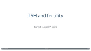 TSH and fertility
Karthik ◦ June 27, 2021
TSH and fertility Karthik 1 / 28
 