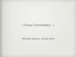 -Michael Jackson, whisky writer
« Every Connoisseur »
 