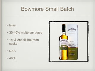 Bowmore Small Batch
• Islay
• 30-40% malté sur place
• 1st & 2nd fill bourbon
casks
• NAS
• 40%
 