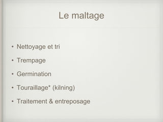 Le maltage
• Nettoyage et tri
• Trempage
• Germination
• Touraillage* (kilning)
• Traitement & entreposage
 