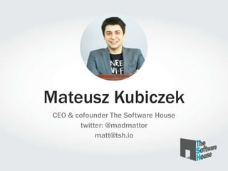 Mateusz Kubiczek
CEO & cofounder The Software House
twitter: @madmattor
matt@tsh.io

 
