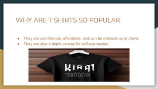 WHY ARE T SHIRTS SO POPULAR
● They are comfortable, affordable, and can be dressed up or down.
● They are also a blank canvas for self-expression.
 