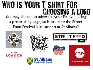 You may choose to advertise your Festival, using
a pre existing Logo, so it could be the Street
Food Festival is in London or St Albans?
 