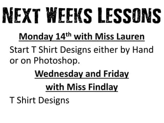 Monday 14th with Miss Lauren
Start T Shirt Designs either by Hand
or on Photoshop.
Wednesday and Friday
with Miss Findlay
T Shirt Designs
 