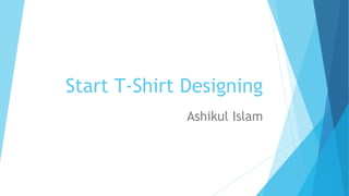 Start T-Shirt Designing
Ashikul Islam
 